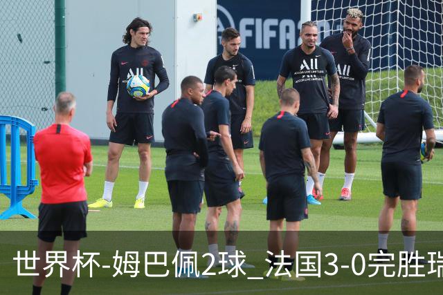 世界杯-姆巴佩2球 法国3-0完胜瑞典将战巴拉圭