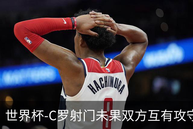 世界杯-C罗射门未果双方互有攻守 半场葡萄牙0-0哥伦比亚