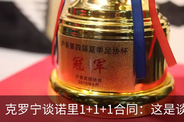 克罗宁谈诺里1+1+1合同：这是谈判原则 保护下行风险促进上行收益