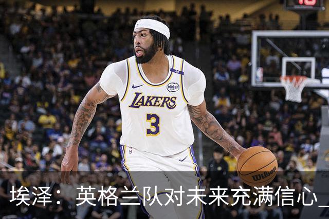 埃泽：英格兰队对未来充满信心 感谢上帝让我完成世界杯首秀