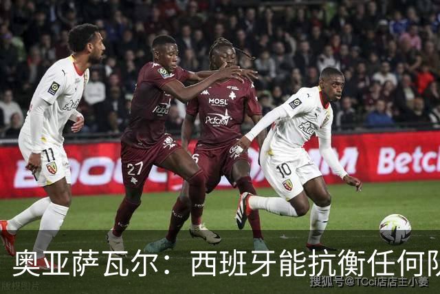 奥亚萨瓦尔：西班牙能抗衡任何队 梅罗这岁数还能踢本身就是成就