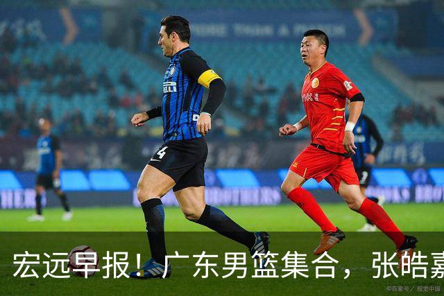 宏远早报！广东男篮集合，张皓嘉归队，徐杰美国特训，胡明轩杜润旺养伤，主教练未见身影！