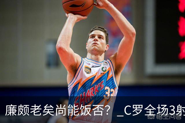 廉颇老矣尚能饭否？ C罗全场3射门0射正表现平淡