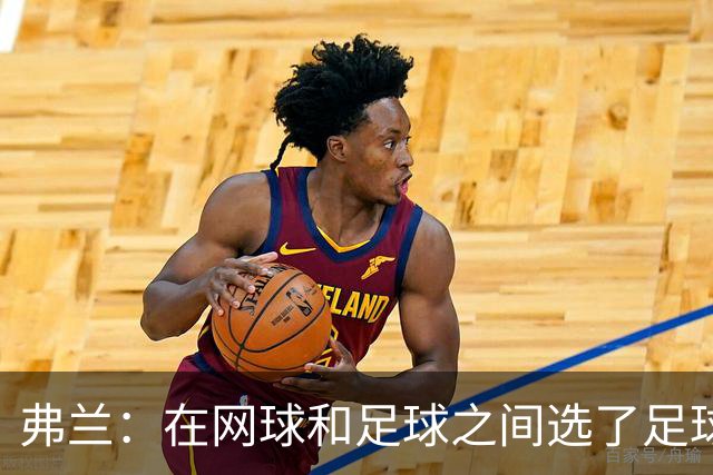 弗兰：在网球和足球之间选了足球 金球奖第5毫无疑问是我生涯巅峰
