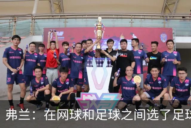 弗兰：在网球和足球之间选了足球 金球奖第5毫无疑问是我生涯巅峰