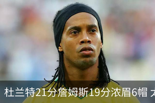 杜兰特21分詹姆斯19分浓眉6帽 太阳大胜湖人