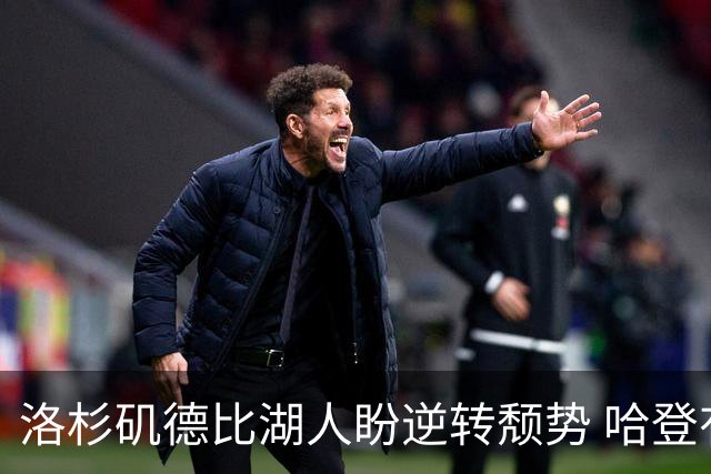洛杉矶德比湖人盼逆转颓势 哈登有望快船首秀