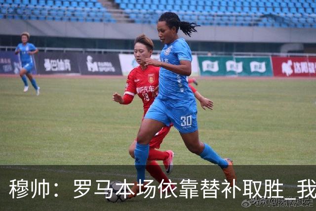 穆帅：罗马本场依靠替补取胜 我们不可能追上尤文