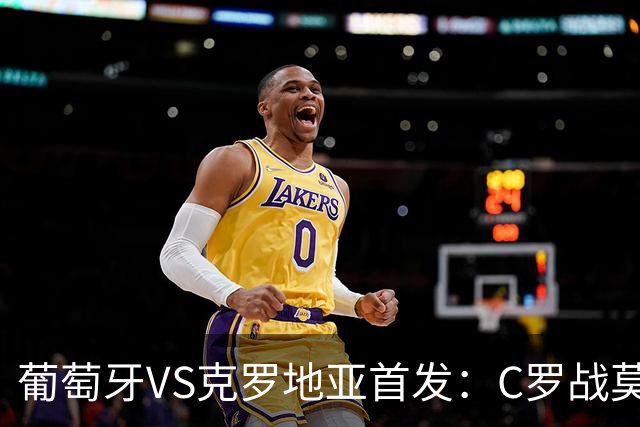 葡萄牙VS克罗地亚首发：C罗战莫德里奇 B费莱奥先发