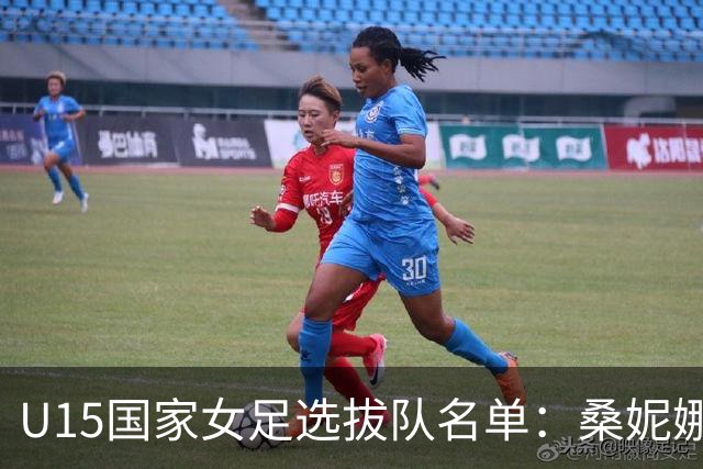 U15国家女足选拔队名单：桑妮娜挂帅古雅沙进教练组 共30人入选